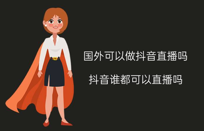 国外可以做抖音直播吗 抖音谁都可以直播吗？